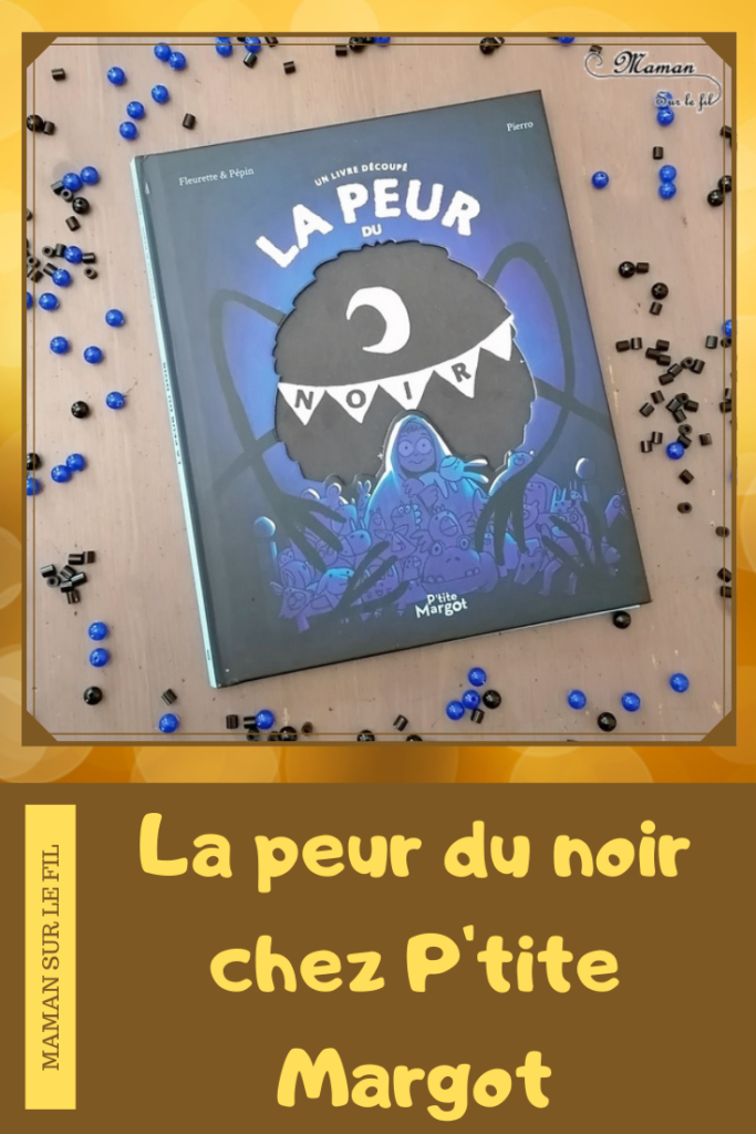 Livre enfants - La peur du noir chez P'tite Margot - Outil pour aborder la peur, les angoisses du soir, du noir, de la nuit - émotions - imagination de monstre - système de découpe et de transparence - créer sa bulle - solution - Monstres dans la chambre - ludique - littérature enfant et jeunesse - Test et avis - mslf